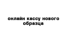 онлайн кассу нового образца